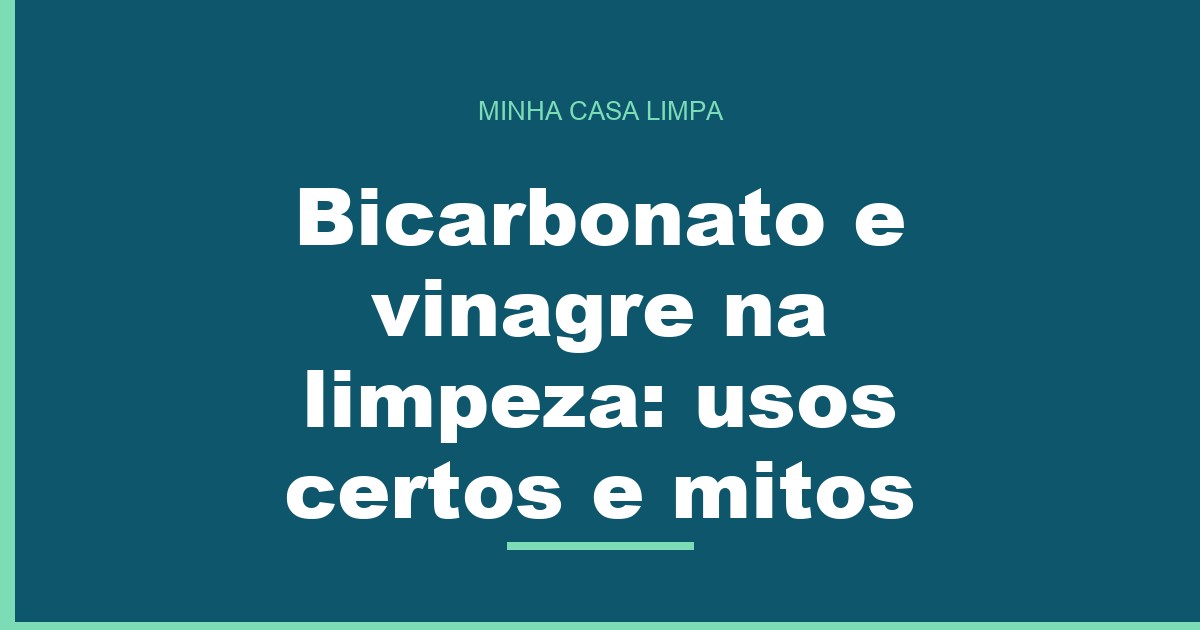 Bicarbonato e vinagre na limpeza: usos certos e mitos