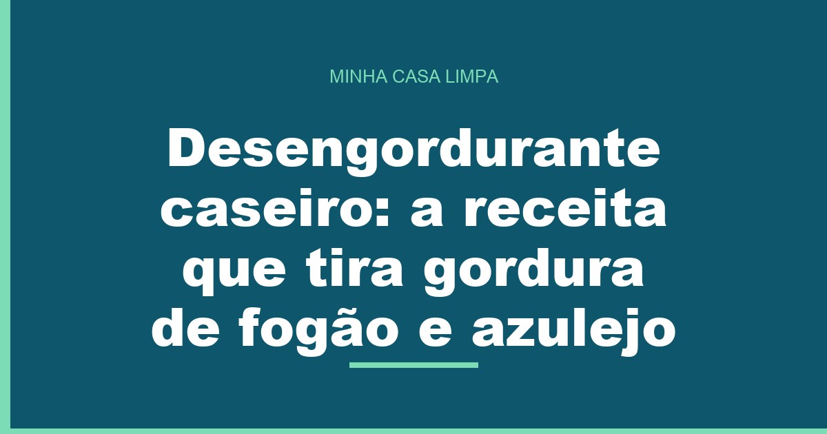 Desengordurante caseiro: a receita que tira gordura de fogão e azulejo