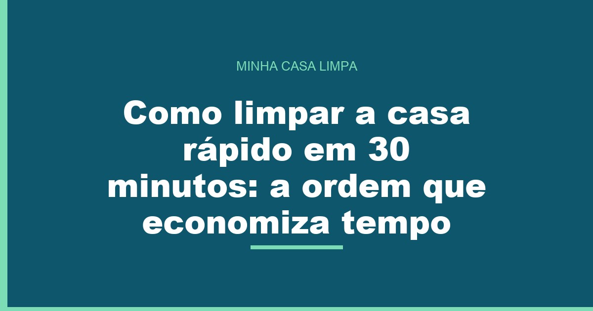 Como limpar a casa rápido em 30 minutos: a ordem que economiza tempo
