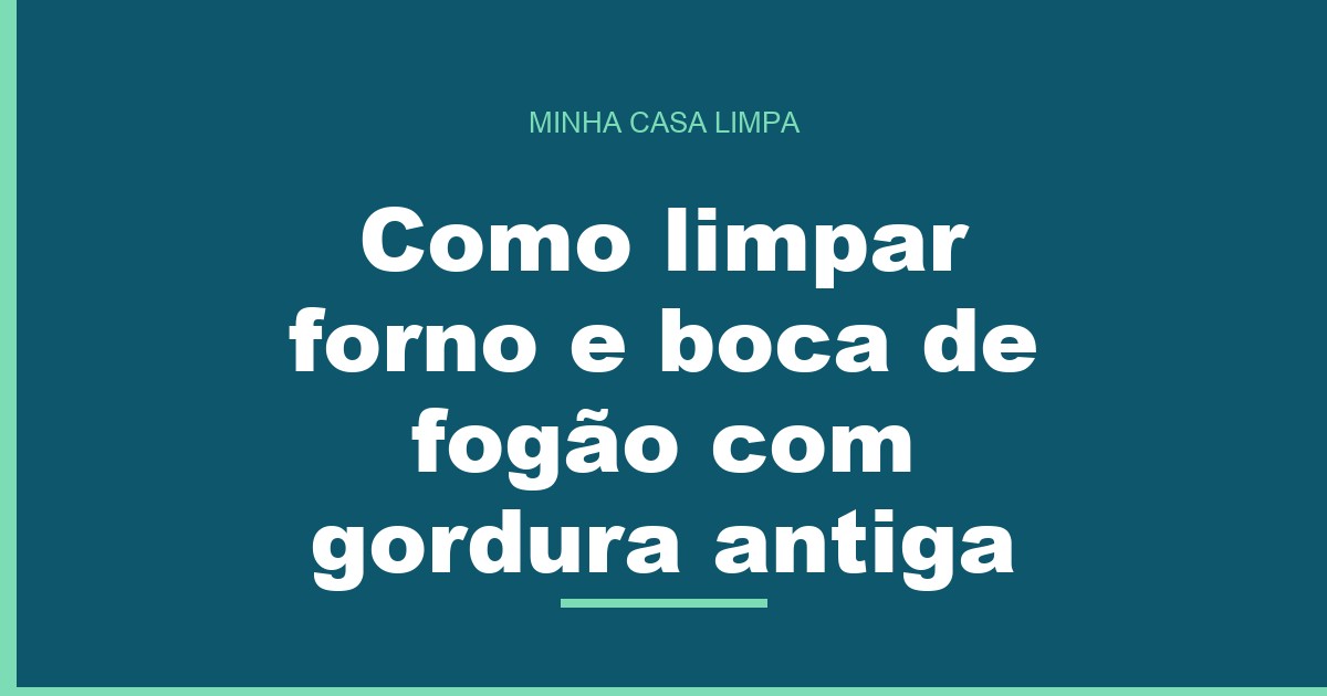 Como limpar forno e boca de fogão com gordura antiga