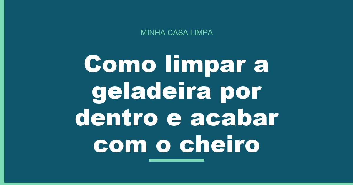 Como limpar a geladeira por dentro e acabar com o cheiro