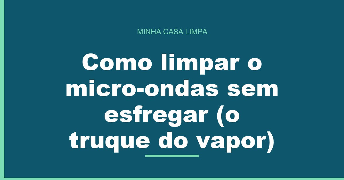 Como limpar o micro-ondas sem esfregar (o truque do vapor)