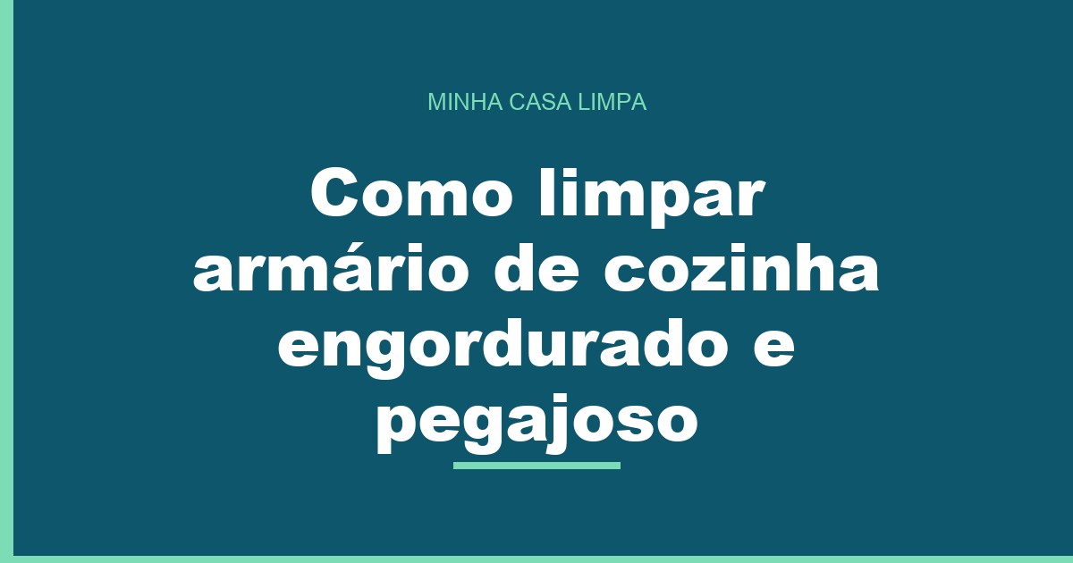 Capa do artigo “Como limpar armário de cozinha engordurado e pegajoso”, do blog Minha Casa Limpa.