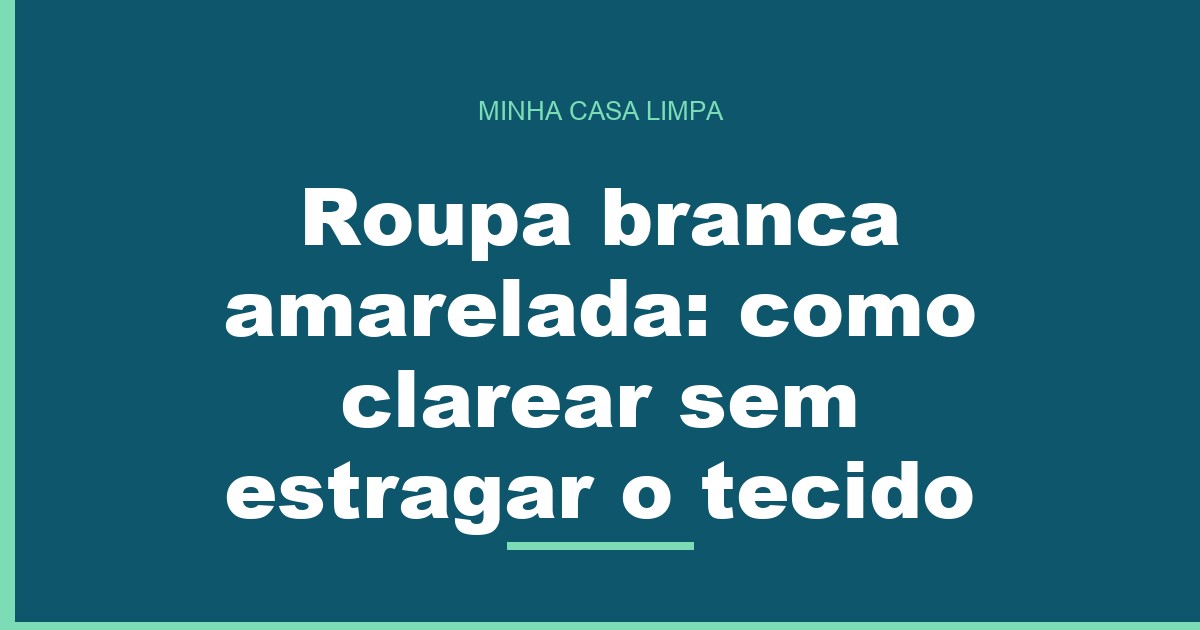 Roupa branca amarelada: como clarear sem estragar o tecido